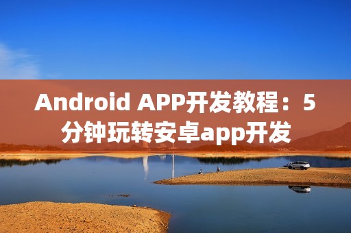 Android APP开发教程：5分钟玩转安卓app开发