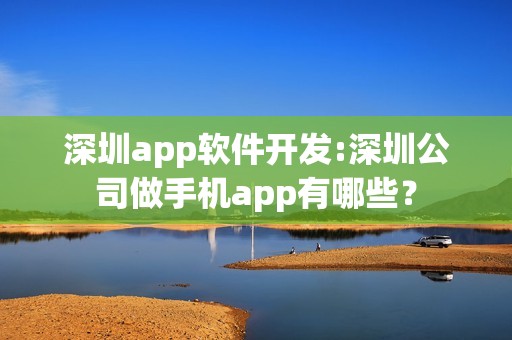 深圳app软件开发:深圳公司做手机app有哪些？