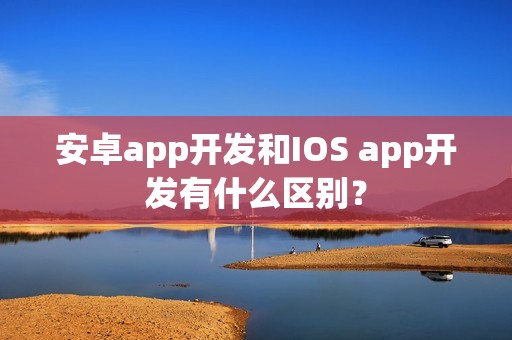 安卓app开发和IOS app开发有什么区别？