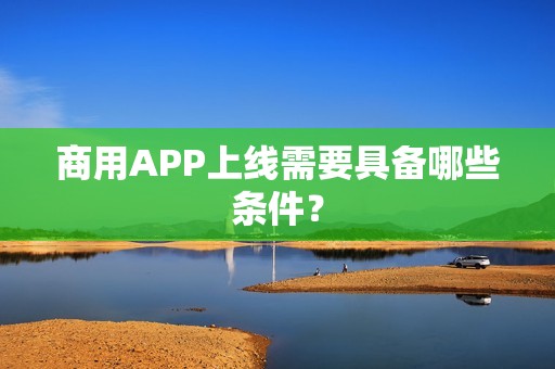 商用APP上线需要具备哪些条件？