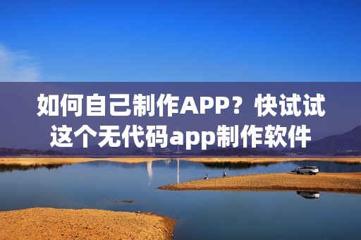如何自己制作APP？快试试这个无代码app制作软件