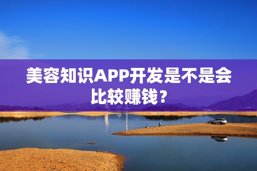 美容知识APP开发是不是会比较赚钱？