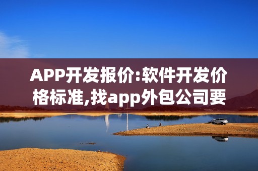 APP开发报价:软件开发价格标准,找app外包公司要注意什么？