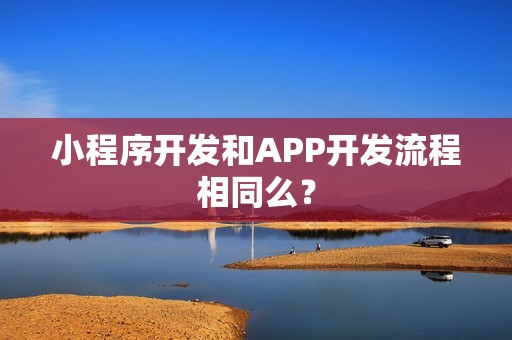 小程序开发和APP开发流程相同么？