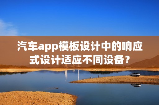 汽车app模板设计中的响应式设计适应不同设备？