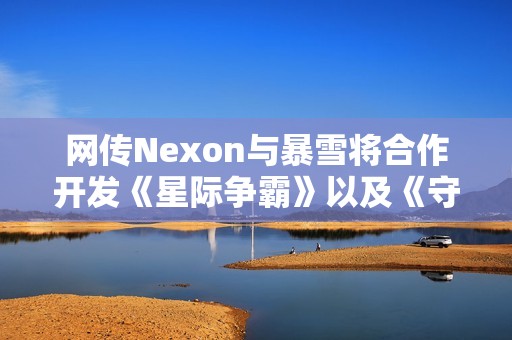 网传Nexon与暴雪将合作开发《星际争霸》以及《守望先锋》IP