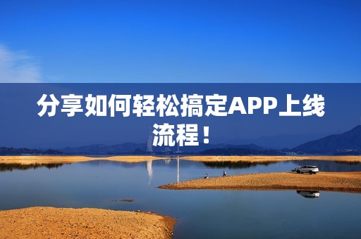 分享如何轻松搞定APP上线流程！
