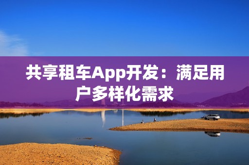共享租车App开发：满足用户多样化需求