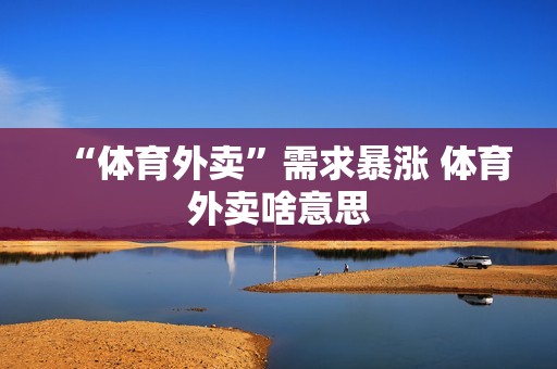 “体育外卖”需求暴涨 体育外卖啥意思