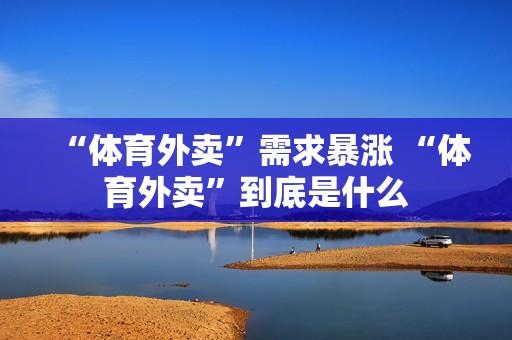 “体育外卖”需求暴涨 “体育外卖”到底是什么