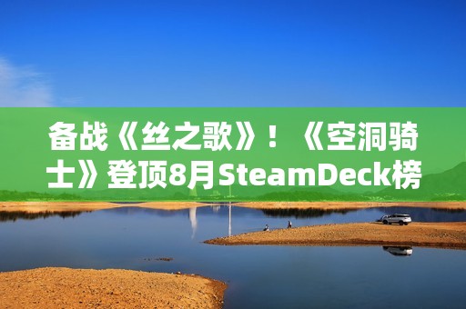 备战《丝之歌》！《空洞骑士》登顶8月SteamDeck榜