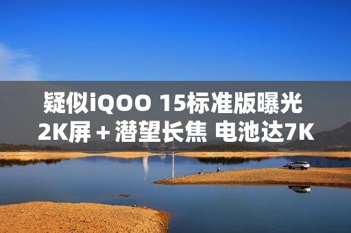 疑似iQOO 15标准版曝光 2K屏＋潜望长焦 电池达7K