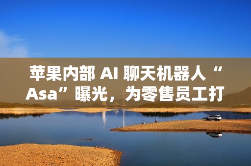 苹果内部 AI 聊天机器人“Asa”曝光，为零售员工打造专属 AI