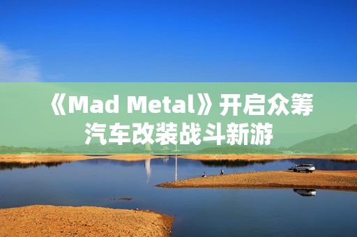 《Mad Metal》开启众筹 汽车改装战斗新游
