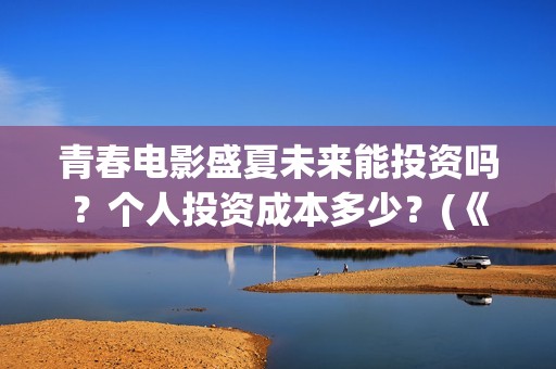 青春电影盛夏未来能投资吗？个人投资成本多少？(《盛夏未来》电影)