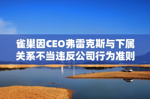 雀巢因CEO弗雷克斯与下属关系不当违反公司行为准则将其解雇
