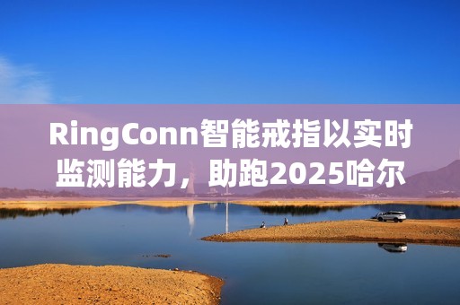 RingConn智能戒指以实时监测能力,助跑2025哈尔滨马拉松 RingConn智能戒指以实时监测能力,助跑2025哈尔滨马拉松