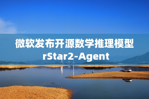 微软发布开源数学推理模型 rStar2-Agent