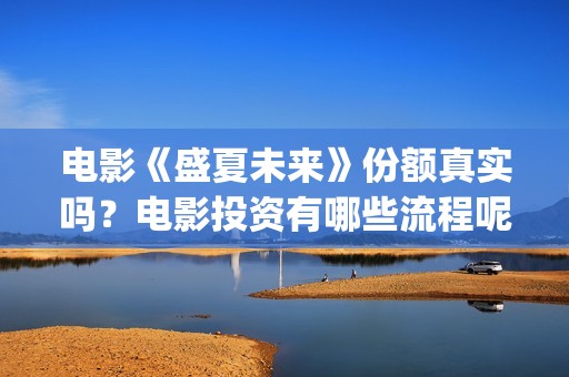 电影《盛夏未来》份额真实吗？电影投资有哪些流程呢？靠谱吗？(盛夏未来是一部什么电影)