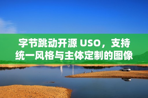字节跳动开源 USO，支持统一风格与主体定制的图像生成模型