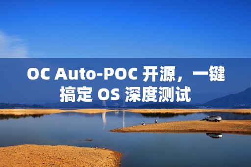 OC Auto-POC 开源，一键搞定 OS 深度测试