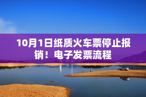 10月1日纸质火车票停止报销！电子发票流程
