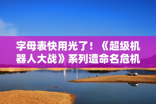 字母表快用光了！《超级机器人大战》系列遭命名危机