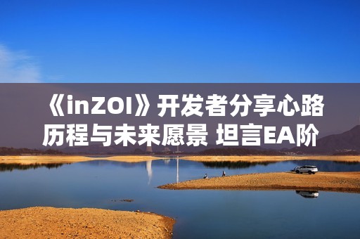 《inZOI》开发者分享心路历程与未来愿景 坦言EA阶段或将持续至27年
