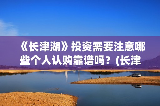 《长津湖》投资需要注意哪些个人认购靠谱吗？(长津湖投资多少个亿)