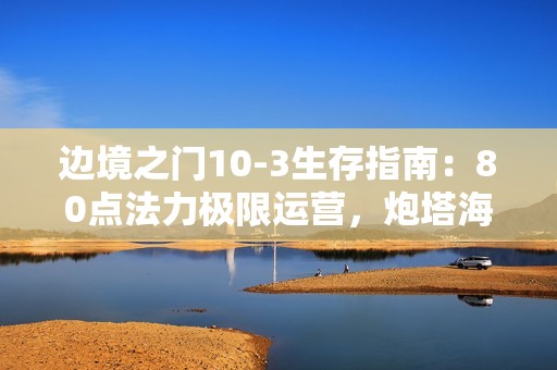 边境之门10-3生存指南：80点法力极限运营，炮塔海轻松瓦解