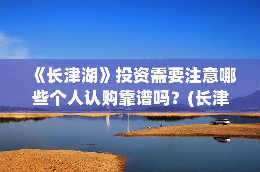 《长津湖》投资需要注意哪些个人认购靠谱吗？(长津湖投资是真实的吗)