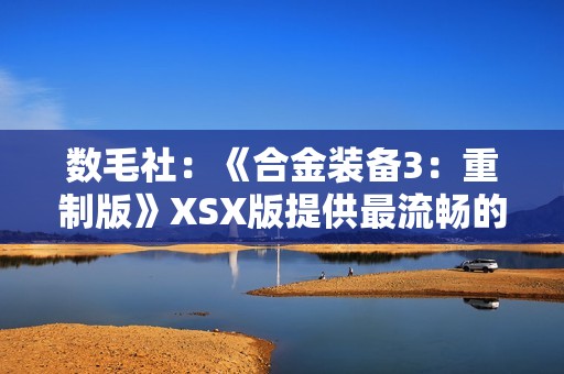 数毛社：《合金装备3：重制版》XSX版提供最流畅的体验！