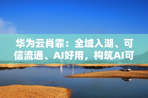 华为云肖霏：全域入湖、可信流通、AI好用，构筑AI可信数据空间新范式
