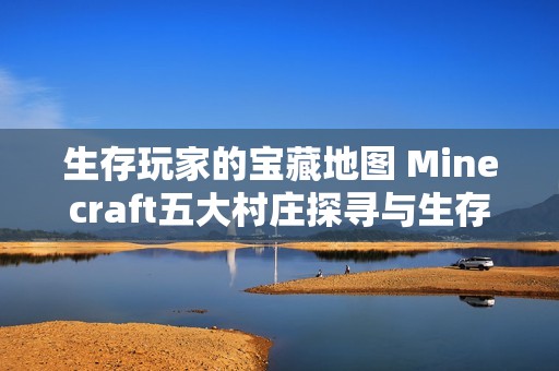 生存玩家的宝藏地图 Minecraft五大村庄探寻与生存全攻略