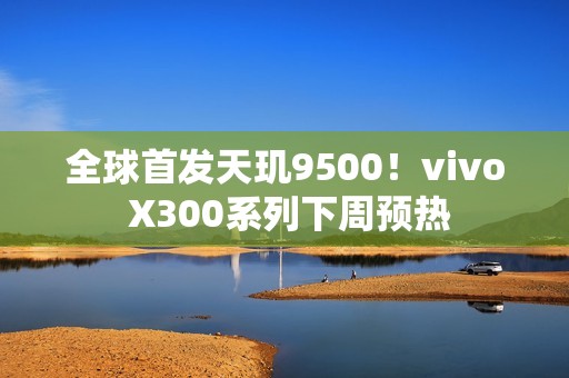 全球首发天玑9500！vivo X300系列下周预热