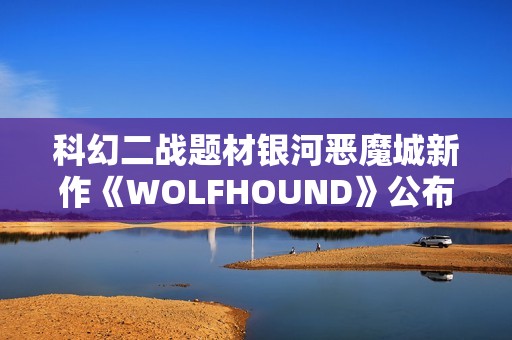 科幻二战题材银河恶魔城新作《WOLFHOUND》公布