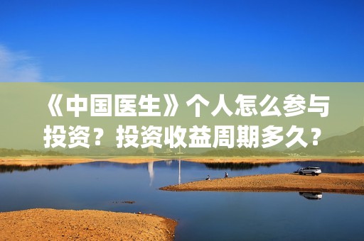 《中国医生》个人怎么参与投资？投资收益周期多久？份额还有吗？(《中国医生》发布终极预告)