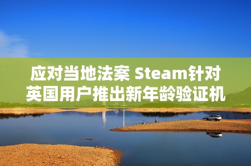 应对当地法案 Steam针对英国用户推出新年龄验证机制