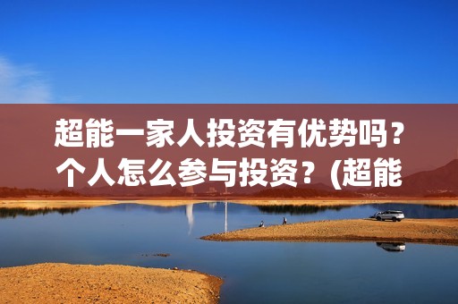超能一家人投资有优势吗？个人怎么参与投资？(超能一家人多少起投)