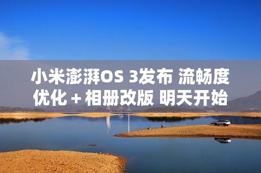 小米澎湃OS 3发布 流畅度优化＋相册改版 明天开始推送！