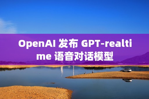 OpenAI 发布 GPT-realtime 语音对话模型