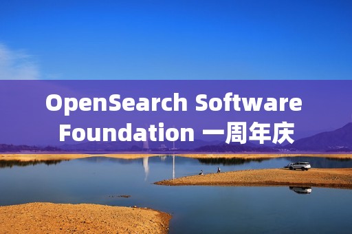 OpenSearch Software Foundation 一周年庆 OpenSearch Software Foundation 一周年庆