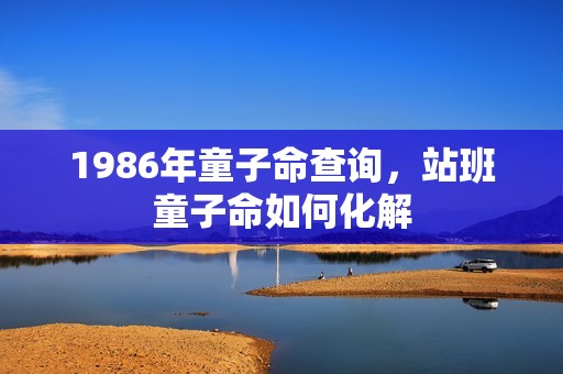 1986年童子命查询，站班童子命如何化解