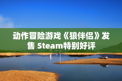 动作冒险游戏《狼伴侣》发售 Steam特别好评