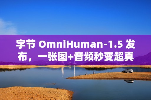 字节 OmniHuman-1.5 发布，一张图+音频秒变超真实视频