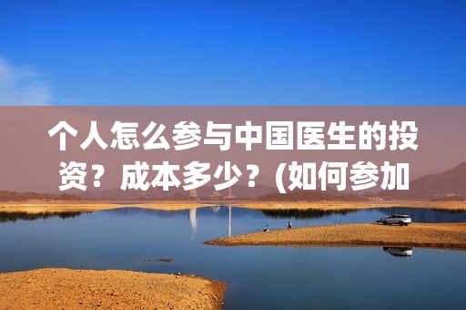 个人怎么参与中国医生的投资？成本多少？(如何参加中乙)