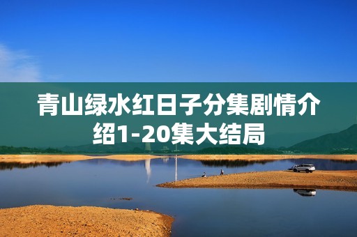 青山绿水红日子分集剧情介绍1-20集大结局