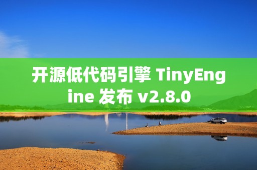 开源低代码引擎 TinyEngine 发布 v2.8.0