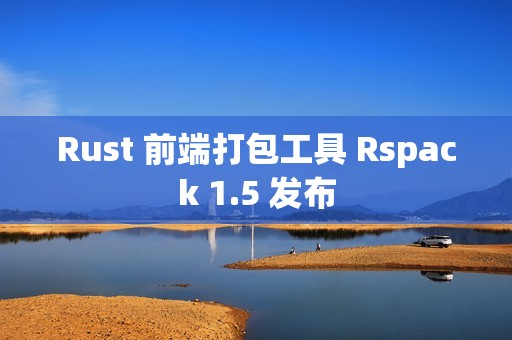 Rust 前端打包工具 Rspack 1.5 发布