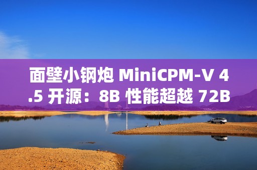 面壁小钢炮 MiniCPM-V 4.5 开源：8B 性能超越 72B